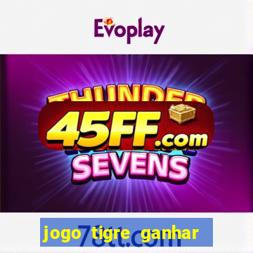 jogo tigre ganhar dinheiro de verdade
